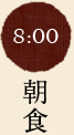 8:00 朝食